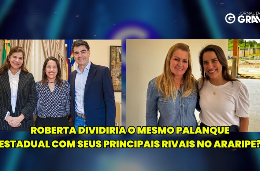  Eleições 2026: Araripe entra no centro do xadrez político e Roberta Arraes vira peça-chave no tabuleiro estadual